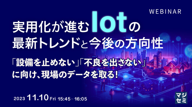 『実用化が進むIoTの最新トレンドと今後の方向性　現場のデータを取り、「設備を止めない」「不良を出さない」を実現！』というテーマのウェビナーを開催
