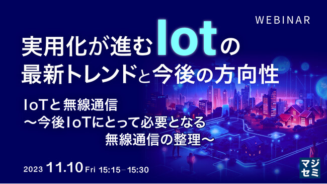 『実用化が進むIoTの最新トレンドと今後の方向性　IoTと無線通信～今後IoTにとって必要となる無線通信の整理～』というテーマのウェビナーを開催