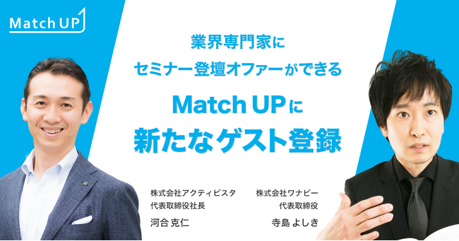 業界専門家にセミナー／イベント登壇オファーができる「MatchUP」株式会社ワナビー寺島よしき氏、株式会社アクティビスタ河合克仁氏がゲスト登録！