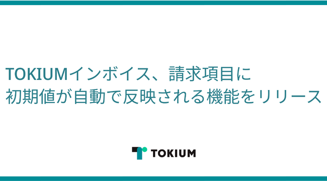 TOKIUMインボイス、請求項目に初期値が自動で反映される機能をリリース