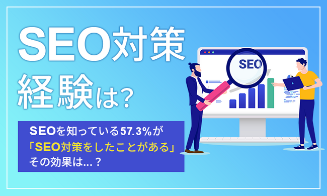【SEO対策、経験は？】SEOを知っている57.3％が「SEO対策をしたことがある」その効果は…？