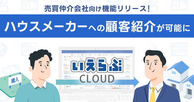 「いえらぶCLOUD」で売買仲介会社向けにハウスメーカーへの顧客紹介機能をリリース！
