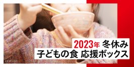 申込受付中
2023 年「冬休み 子どもの食 応援ボックス」
経済的に困難な状況にある家庭の子どもたちに食料品を提供
国際NGO セーブ・ザ・チルドレン