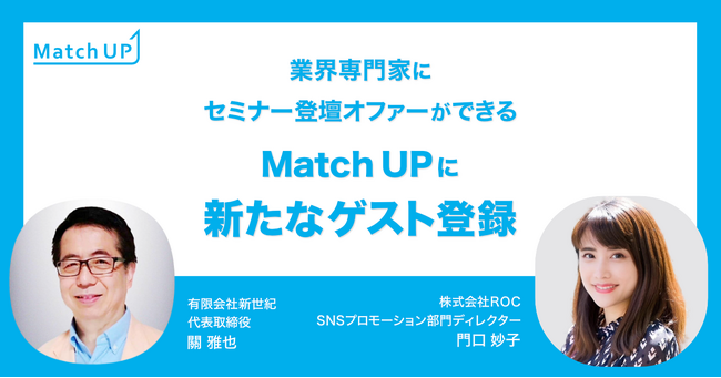 業界専門家にセミナー／イベント登壇オファーができる「Match UP」有限会社新世紀 關 雅也氏、株式会社ROC 門口 妙子氏が新たにゲスト登録！