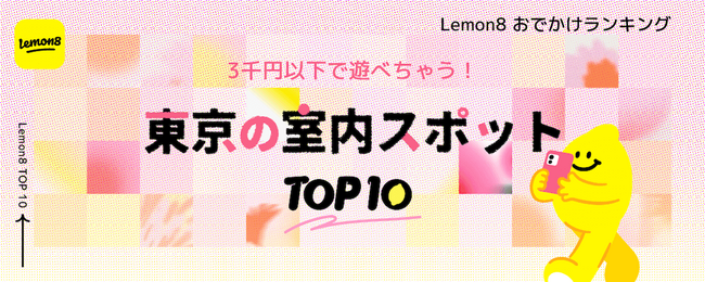 【3千円以下で遊べちゃう！】 ライフスタイル共有アプリLemon8（レモンエイト） が約59万件の投稿データから「東京の室内スポット」おでかけランキングを発表！