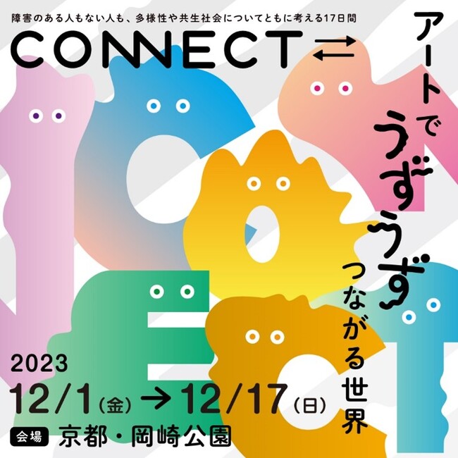障害のある人もない人も、多様性や共生社会についてともに考える17日間　2023年度「CONNECT⇄_　～アートでうずうず　つながる世界～」12月1日（金）より京都岡崎エリアで今年も開催します