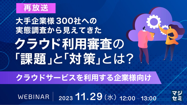 『300社実態調査から見る、クラウド利用審査の課題を解説』というテーマのウェビナーを開催