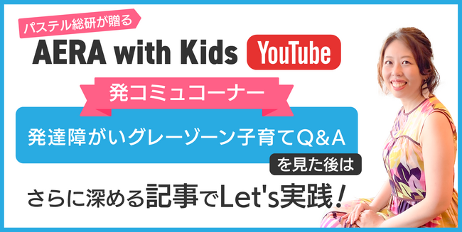 おうち発達支援「発達科学コミュニケーション」が「AERA with Kids」YouTubeチャンネルの『発達障がいグレーゾーン子育てQ&A』の新コーナーを担当