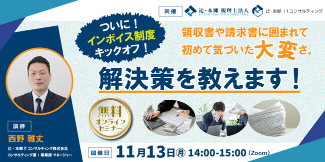 【11/13開催】無料セミナー【ついにインボイス制度キックオフ！領収書や請求書に囲まれて、初めて気づいた大変さ。解決策を教えます！】辻・本郷 税理士法人／辻・本郷 ITコンサルティング株式会社（共催）