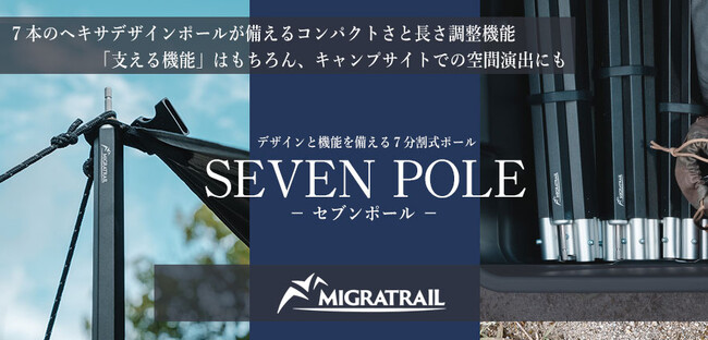 『MIGRATRAIL（ミグラトレイル）』のキャンピングギアシリーズ第3弾!! 唯一無二のヘキサデザイン SEVEN POLE -セブンポール-