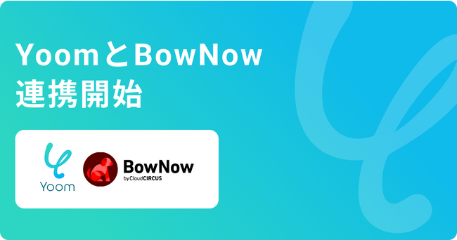ノーコードであらゆるデスクワークを自動化する『Yoom』、クラウドサーカスのMAツール『BowNow』とシステム連携開始