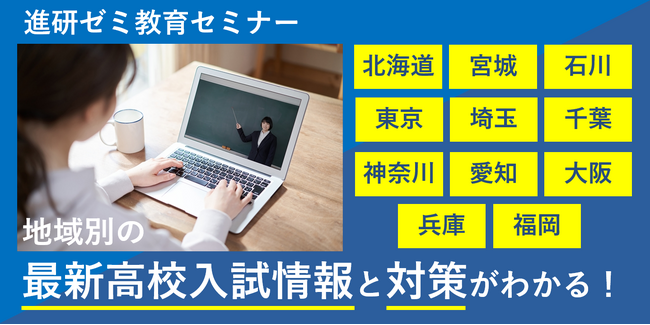 「進研ゼミ中学講座」、小・中学生親子向けに11 都道府県別の高校入試セミナーをオンライン開催都道府県別の最新入試制度・傾向の解説や先輩体験談を紹介