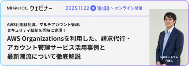 【野村総合研究所グループ NRIネットコム】「AWS利用料削減、マルチアカウント管理、セキュリティ統制を同時に実現！AWS Organizationsを利用した、請求代行・アカウント管理サービス活用事例と最新潮流について徹底解説」ウェビナーを11/22(水)に開催