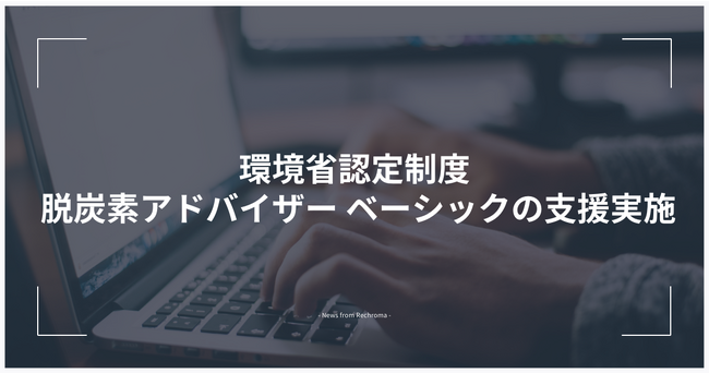 「環境省認定制度 脱炭素アドバイザー ベーシック」の支援実施