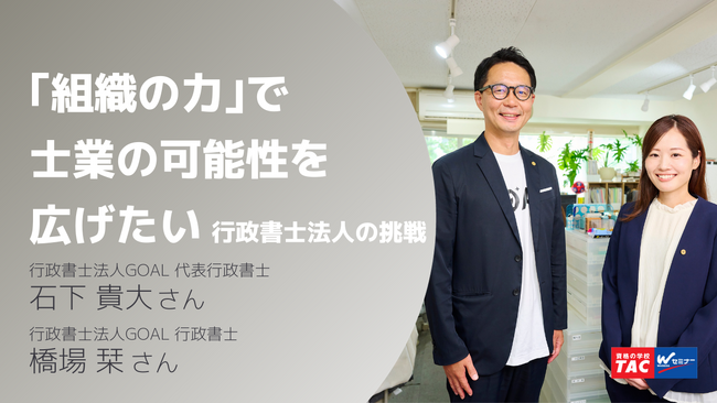 「あえて」の組織化で業界の底上げをねらい挑戦を続ける「行政書士法人GOAL」の代表・石下貴大氏と若手行政書士の橋場栞さんにインタビュー！