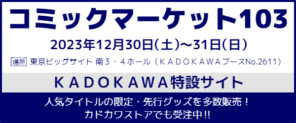 ＫＡＤＯＫＡＷＡがコミックマーケット103に出展！ カドカワストアでは本日より、一部商品の先行受注を開始、送料無料キャンペーンも合わせて実施中です。