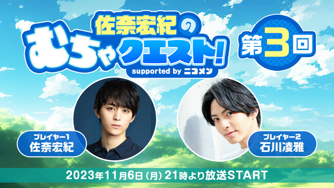 第3回は石川凌雅が生出演。「佐奈宏紀のむちゃクエスト! supported by ニコメン」が、11月6日(月)21時よりニコ生にて放送決定。