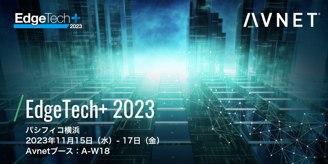 アヴネット、「EdgeTech＋ 2023」に初出展　コンピューティングの革新とワイヤレス技術を展示