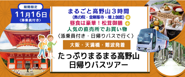 おひとり様￥10,800-　11月16日(木) 〈梅田・大阪駅・天満橋発着・添乗員付き〉 まるごと高野山３時間(奥の院・金剛峯寺・壇上伽藍)＋昼食は豪華！松茸御膳＋人気の直売所でお買い物バスツアー