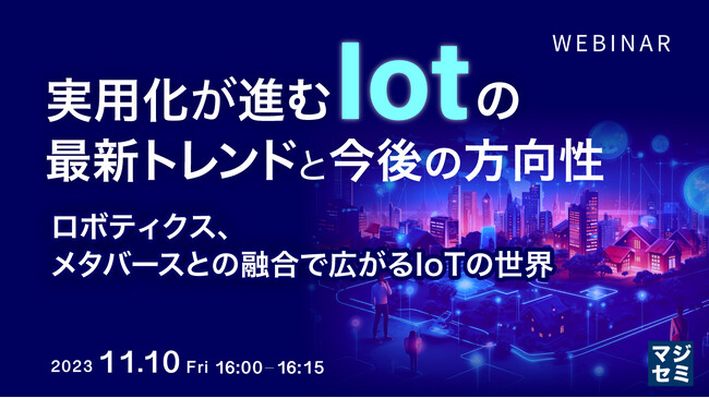 『実用化が進むIoT の最新トレンドと今後の方向性～ロボティクス、メタバースとの融合で広がるIoTの世界～』というテーマのウェビナーを開催