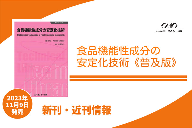 機能性成分の安定化技術が食品市場の競争に革命をもたらす！機能性表示食品制度下での差別化を追求し、安定化技術、物性と使用方法を詳細解説した1冊が普及版となって発売！