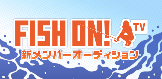 釣り番組「FISH ON! TV」レギュラーメンバーオーディション　エントリー受付開始！