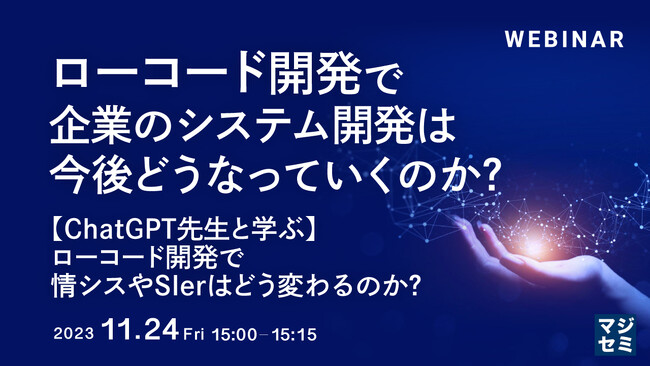 『ローコード開発で、企業のシステム開発は今後どうなっていくのか？ 【ChatGPT先生と学ぶ】ローコード開発で、情シスやSIerはどう変わるのか？』というテーマのウェビナーを開催