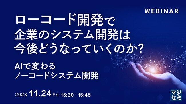 『ローコード開発で、企業のシステム開発は今後どうなっていくのか？ AIで変わるノーコードシステム開発』というテーマのウェビナーを開催