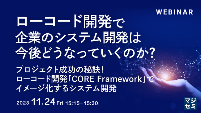 『ローコード開発で、企業のシステム開発は今後どうなっていくのか？プロジェクト成功の秘訣！ローコード開発「CORE Framework」でイメージ化するシステム開発』というテーマのウェビナーを開催