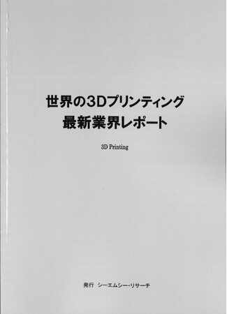 【新刊案内】世界の3Dプリンティング　最新業界レポート　 発行：（株）シーエムシー・リサーチ