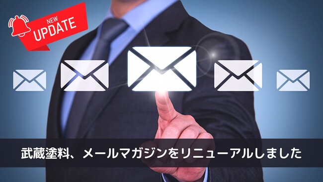2023年10月末より武蔵塗料のメールマガジンをリニューアルしてSTART！！塗料の機能や採用例だけではなく、ものづくりに携わる方々へお役に立てる内容に一新いたしました。
