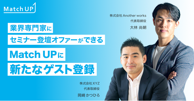 業界専門家にセミナー登壇オファーができる「Match UP」株式会社Another works 大林 尚朝氏、株式会社XYZ 岡崎 かつひろ氏が新たにゲスト登録