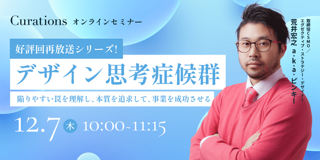 【12月7日(木)10:00～ 無料オンラインセミナー】デザイン思考症候群～陥りやすい罠を理解し、本質を追求して、事業を成功させる～（好評回再放送シリーズ）