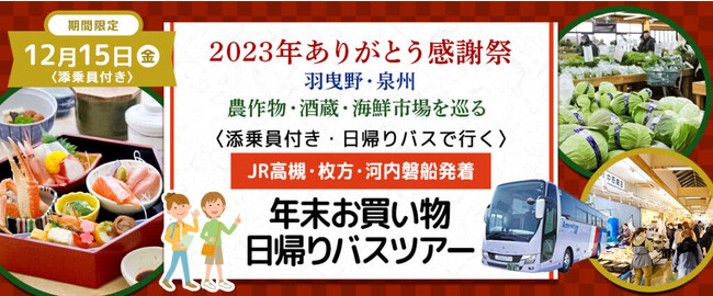 おひとり様6,800円　12月15日(金) 【羽曳野・泉州】〈JR高槻・京阪枚方・JR河内磐船発着・添乗員付〉美味しい昼食&農作物・酒蔵・漁協直営魚屋を巡る 2023年ありがとう感謝祭・お買い物ツアー