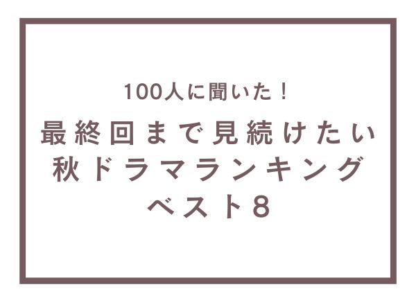 最終回まで見続けたい秋ドラマランキングベスト8【100人へのアンケート調査】