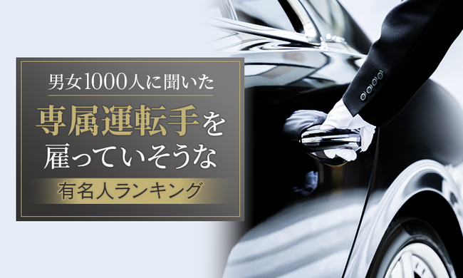 【男女1000人に聞いた】専属運転手を雇っていそうな有名人ランキング！