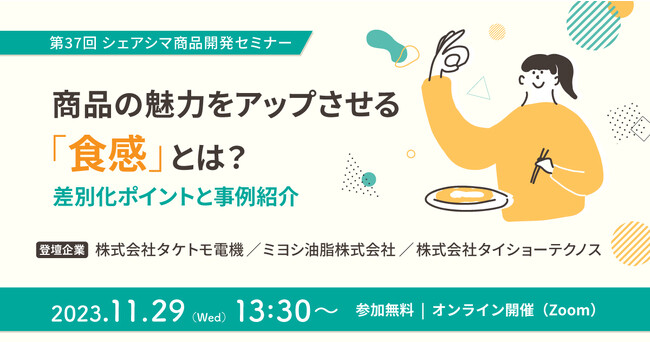 《第37回シェアシマ商品開発セミナー》商品の魅力をアップさせる「食感」とは？差別化ポイントと事例紹介｜11月29日（水）開催