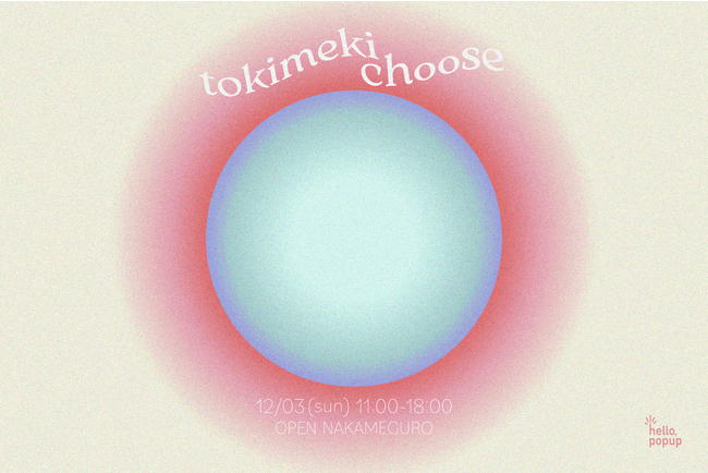 【ときめく瞬間、その鼓動を抱きしめて】トキメキをテーマにした1日限りのポップアップイベント「tokimeki choose」がOPEN NAKAMEGUROにて開催