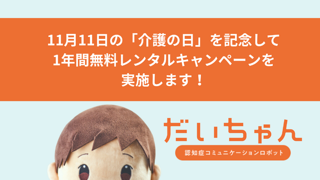 11月11日「介護の日」を記念して、認知症コミュニケーションロボット「だいちゃん」の1年間無料レンタルキャンペーンを開始！　1ヶ月無料お試しも実施中。