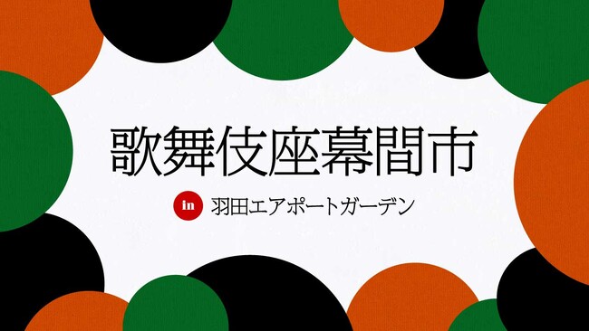 限定アイテム販売やスペシャルステージを楽しもう！「歌舞伎座幕間市 in 羽田エアポートガーデン」開催決定！