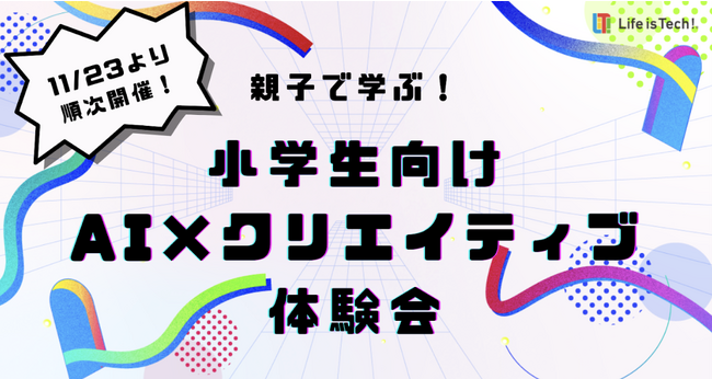 ＜小学校高学年向け＞親子で生成AIを使ってCMを作ろう！ライフイズテック、「AI×クリエイティブ」を体感できる体験会を11月23日から順次開催