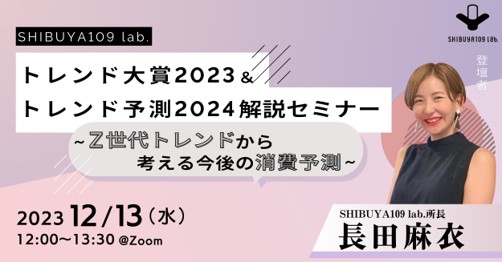 SHIBUYA109 lab.トレンド大賞2023&トレンド予測2024～Z世代のトレンドから考える今後の消費予測～ 解説セミナーのご案内