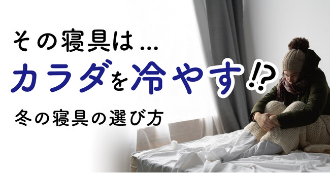 その寝具はカラダを冷やす！？　冬の寝具の選び方と温活のススメ