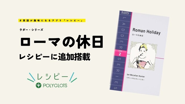 英語多読に最適な英語学習アプリ『レシピー』が、「ラダー・シリーズ 」に「ローマの休日」を追加搭載しました。 - 株式会社ポリグロッツ( POLYGLOTS )
