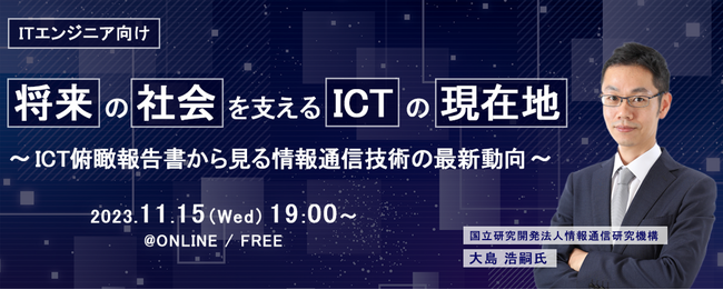 将来の社会を支えるICTの現在地～ICT俯瞰報告書から見る情報通信技術の最新動向～日時：2023年11月15日（水）19:00～20:20