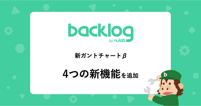 Backlog、「ガントチャート」のβ版に4つの新機能を追加進捗確認会議などのシーンをよりスムーズに