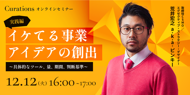 【12月12日(火)16:00～ 無料オンラインセミナー】イケてる事業アイデアの創出：実践編～具体的なツール、量、期間、判断基準～