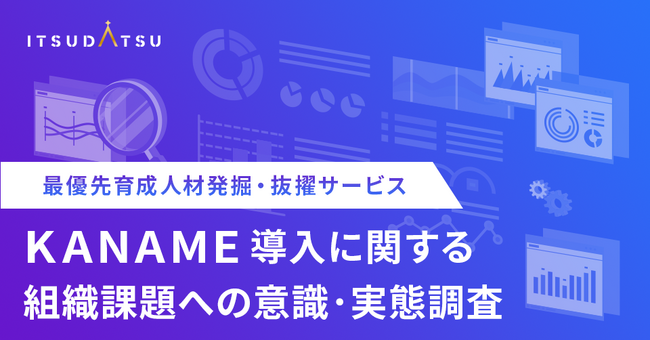 ITSUDATSU、最優先育成人材発掘・抜擢サービス「KANAME」導入に関する組織課題への意識・実態調査を発表