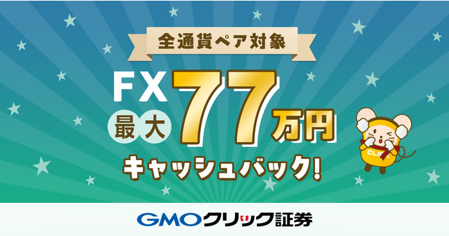 GMOクリック証券：「【FX全通貨ペア対象】最大77万円キャッシュバックキャンペーン！」開始