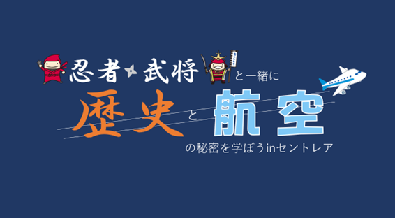 【県民の日学校ホリデー】中部国際空港セントレアで「歴史」と「航空」を学ぶ学習イベント「忍者・武将と一緒に歴史と航空の秘密を学ぼう in セントレア」を開催します。